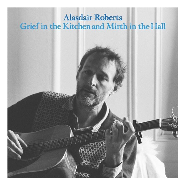 Grief In The Kitchen And Mirth In The Hall - Alasdair Roberts - LP